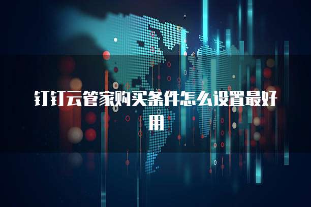 钉钉云管家购买条件怎么设置最好用