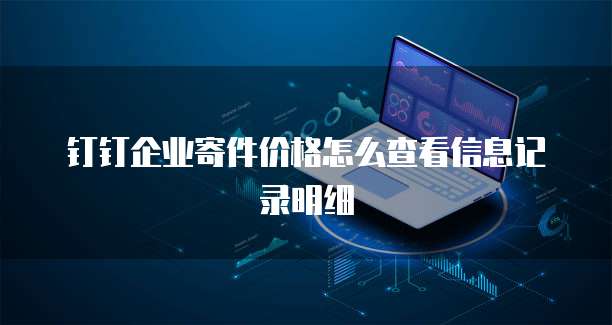 钉钉企业寄件价格怎么查看信息记录明细