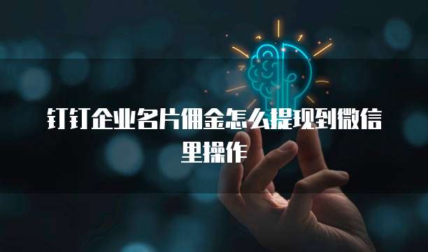 钉钉企业名片佣金怎么提现到微信里操作
