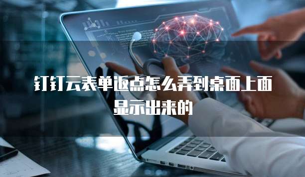 钉钉云表单返点怎么弄到桌面上面显示出来的