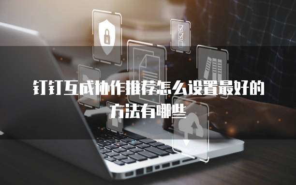 钉钉互成协作推荐怎么设置最好的方法有哪些