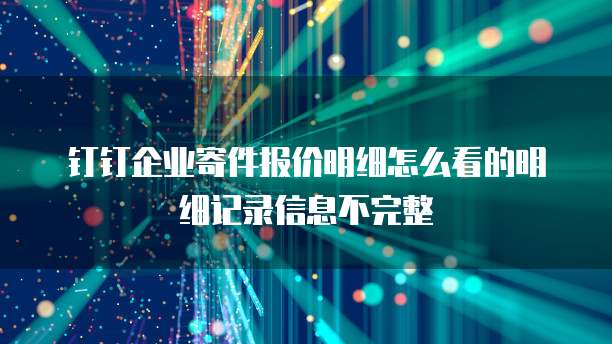 钉钉企业寄件报价明细怎么看的明细记录信息不完整