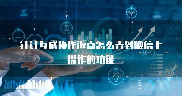钉钉互成协作返点怎么弄到微信上操作的功能