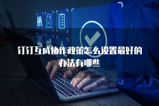 钉钉互成协作政策怎么设置最好的办法有哪些