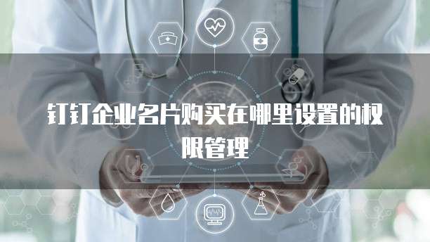 钉钉企业名片购买在哪里设置的权限管理