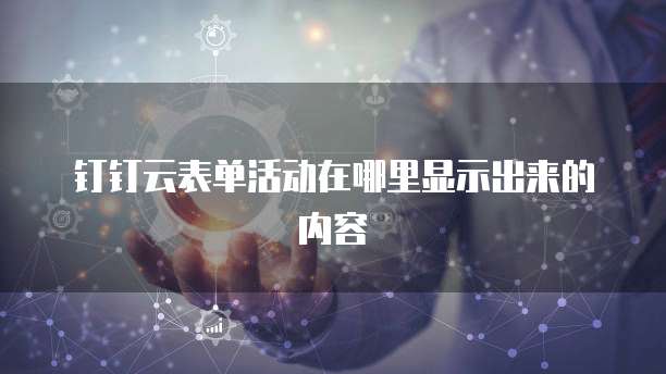 钉钉云表单活动在哪里显示出来的内容