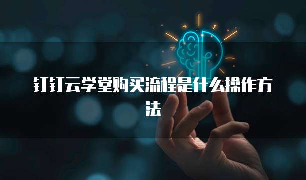 钉钉云学堂购买流程是什么操作方法