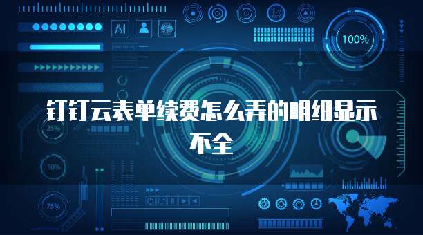钉钉云表单续费怎么弄的明细显示不全