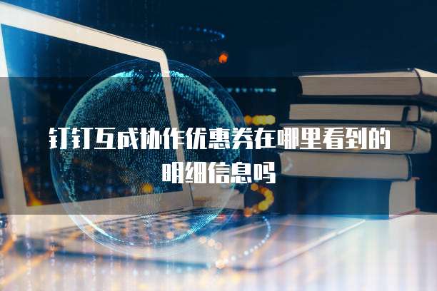 钉钉互成协作优惠券在哪里看到的明细信息吗