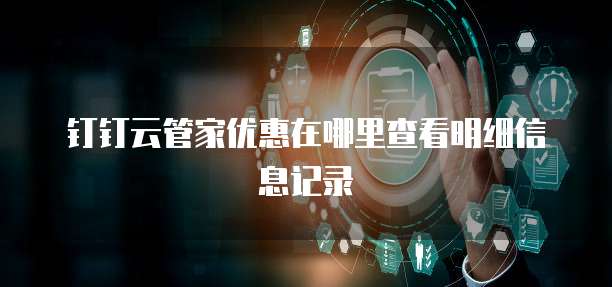 钉钉云管家优惠在哪里查看明细信息记录
