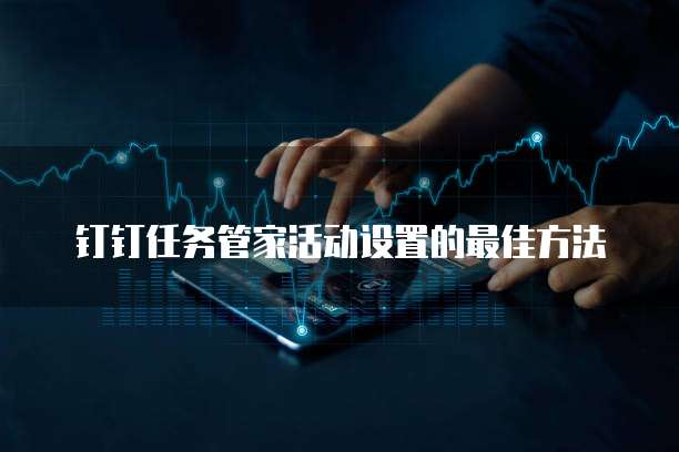 钉钉任务管家活动设置的最佳方法