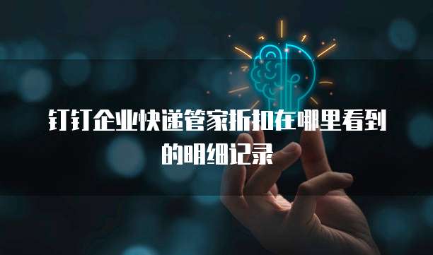 钉钉企业快递管家折扣在哪里看到的明细记录