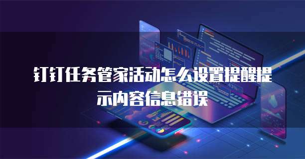 钉钉任务管家活动怎么设置提醒提示内容信息错误