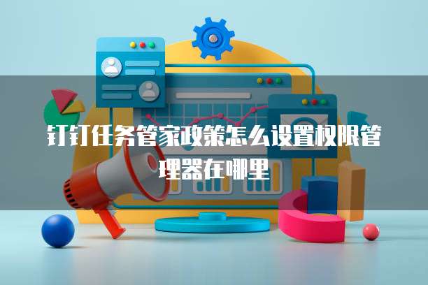钉钉任务管家政策怎么设置权限管理器在哪里