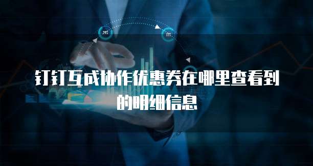钉钉互成协作优惠券在哪里查看到的明细信息