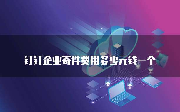 钉钉企业寄件费用多少元钱一个