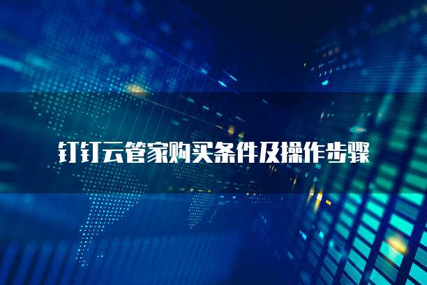 钉钉云管家购买条件及操作步骤