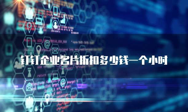 钉钉企业名片折扣多少钱一个小时