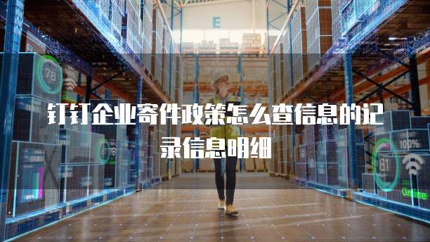 钉钉企业寄件政策怎么查信息的记录信息明细