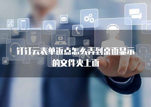 钉钉云表单返点怎么弄到桌面显示的文件夹上面