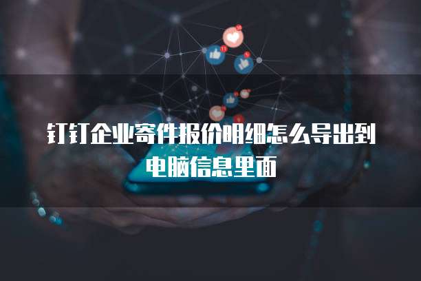 钉钉企业寄件报价明细怎么导出到电脑信息里面