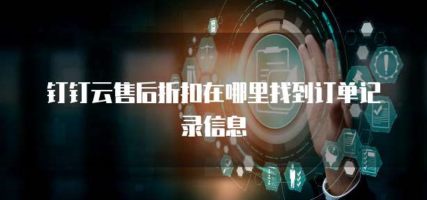 钉钉云售后折扣在哪里找到订单记录信息