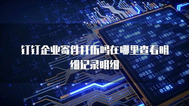 钉钉企业寄件打折吗在哪里查看明细记录明细