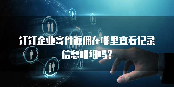 钉钉企业寄件返佣在哪里查看记录信息明细吗?