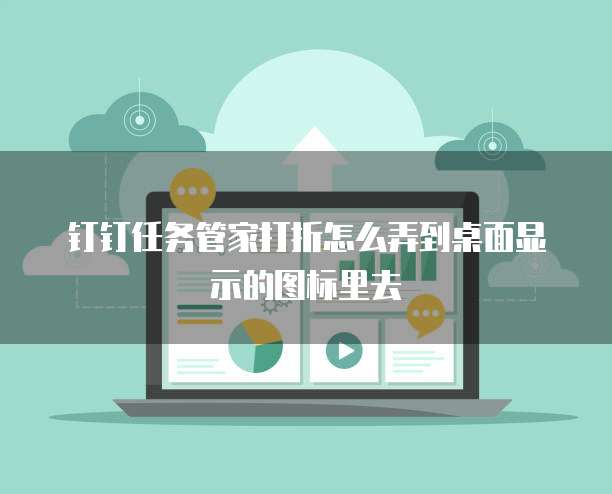 钉钉任务管家打折怎么弄到桌面显示的图标里去