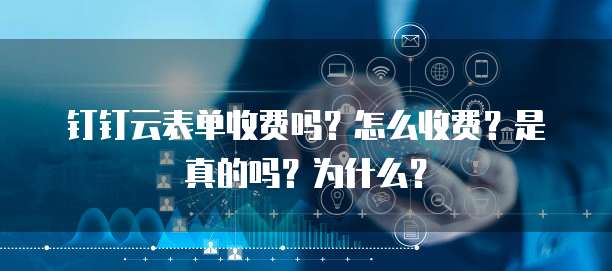 钉钉云表单收费吗?怎么收费?是真的吗?为什么?