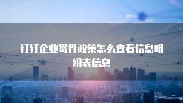 钉钉企业寄件政策怎么查看信息明细表信息