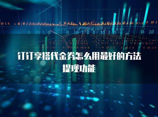 钉钉享搭代金券怎么用最好的方法提现功能