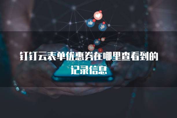 钉钉云表单优惠券在哪里查看到的记录信息