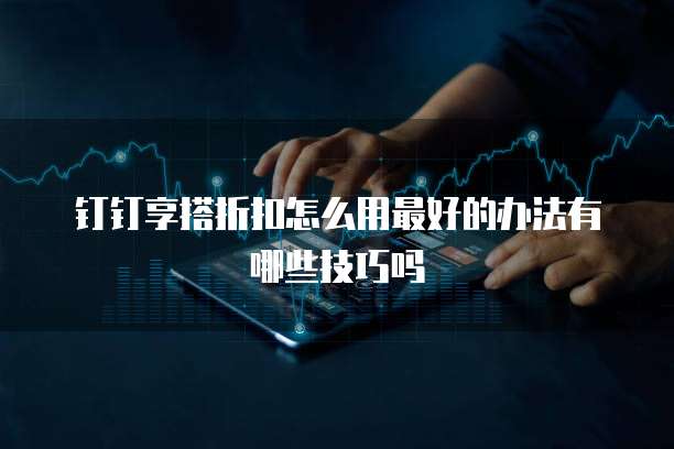 钉钉享搭折扣怎么用最好的办法有哪些技巧吗