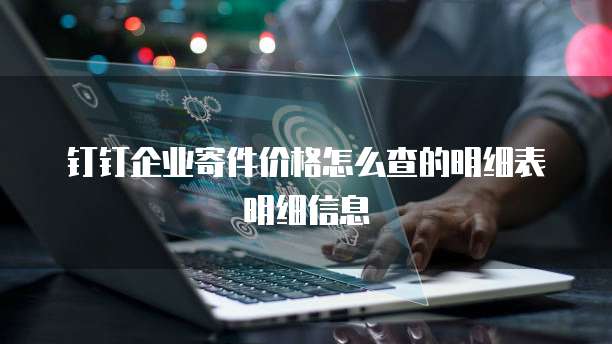 钉钉企业寄件价格怎么查的明细表明细信息