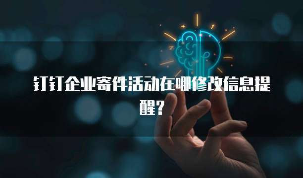 钉钉企业寄件活动在哪修改信息提醒?