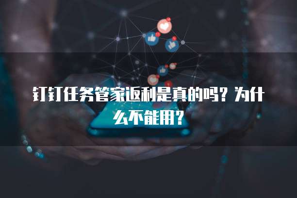 钉钉任务管家返利是真的吗?为什么不能用?