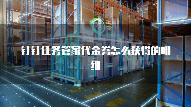 钉钉任务管家代金券怎么获得的明细