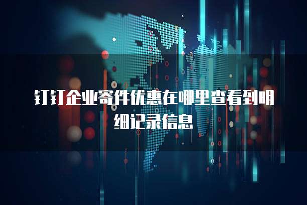 钉钉企业寄件优惠在哪里查看到明细记录信息