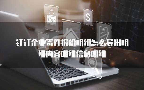 钉钉企业寄件报价明细怎么导出明细内容明细信息明细