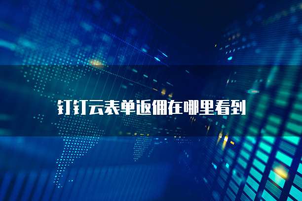 钉钉云表单返佣在哪里看到