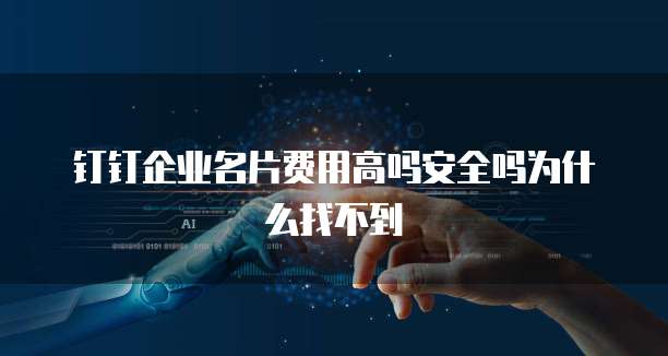 钉钉企业名片费用高吗安全吗为什么找不到