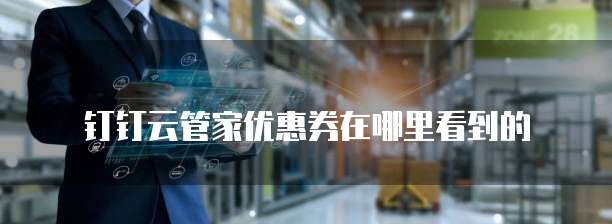 钉钉云管家优惠券在哪里看到的