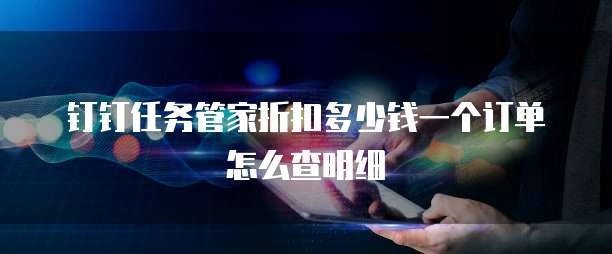 钉钉任务管家折扣多少钱一个订单怎么查明细