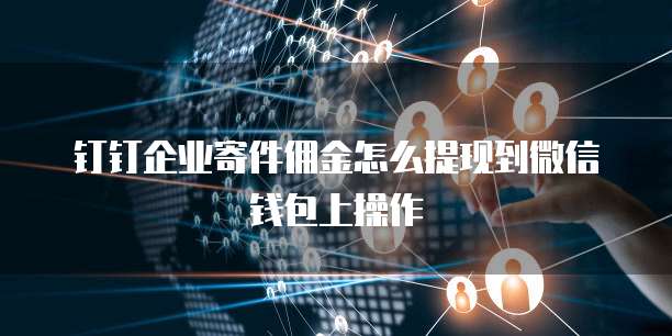 钉钉企业寄件佣金怎么提现到微信钱包上操作