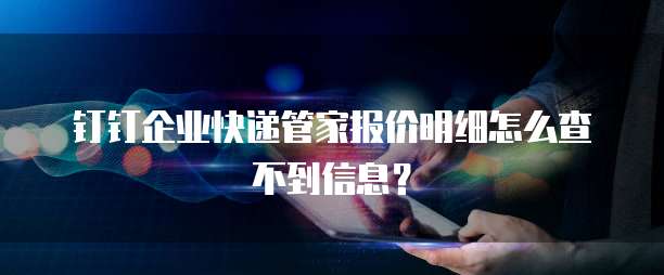钉钉企业快递管家报价明细怎么查不到信息?