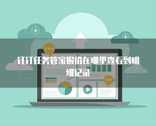 钉钉任务管家报价在哪里查看到明细记录