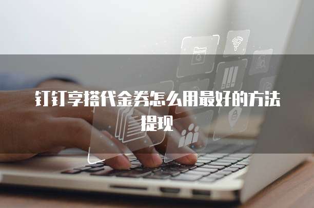 钉钉享搭代金券怎么用最好的方法提现
