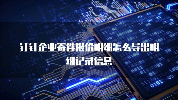 钉钉企业寄件报价明细怎么导出明细记录信息