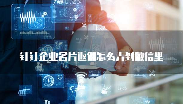 钉钉企业名片返佣怎么弄到微信里